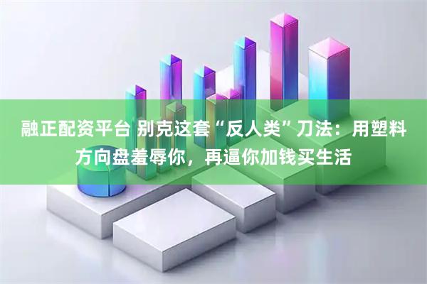 融正配资平台 别克这套“反人类”刀法：用塑料方向盘羞辱你，再逼你加钱买生活
