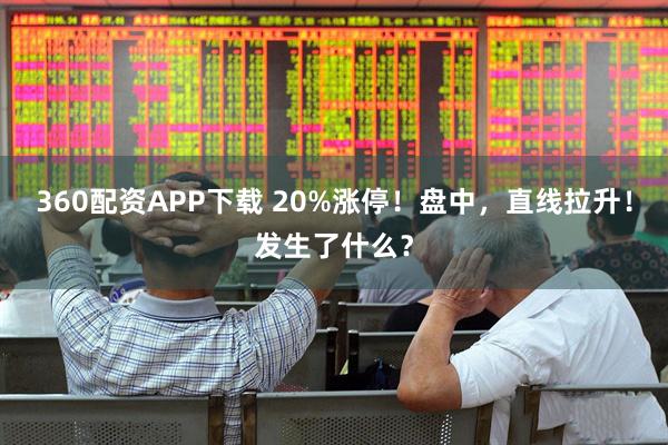 360配资APP下载 20%涨停！盘中，直线拉升！发生了什么？