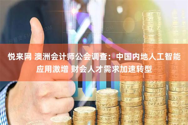悦来网 澳洲会计师公会调查：中国内地人工智能应用激增 财会人才需求加速转型