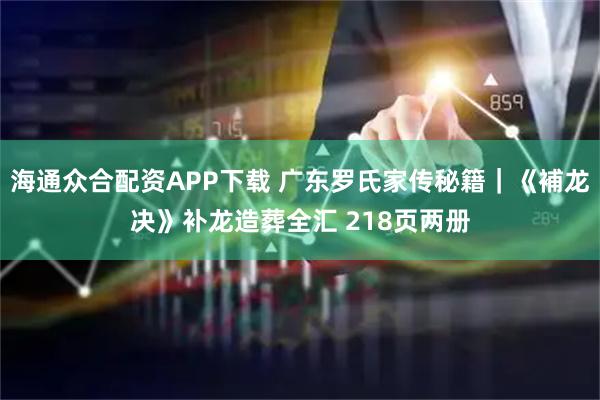 海通众合配资APP下载 广东罗氏家传秘籍｜《補龙决》补龙造葬全汇 218页两册