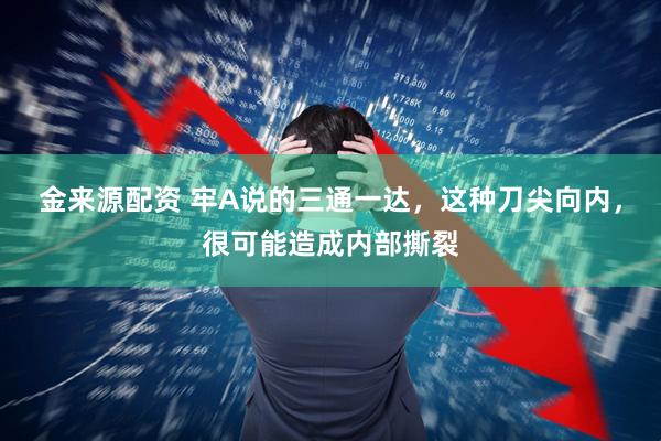 金来源配资 牢A说的三通一达，这种刀尖向内，很可能造成内部撕裂